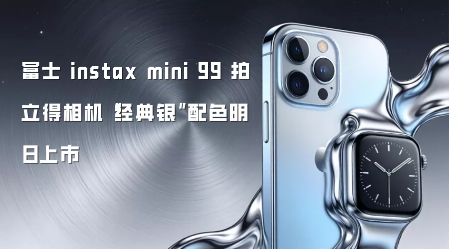 富士 instax mini 99 拍立得相机“经典银”配色明日上市