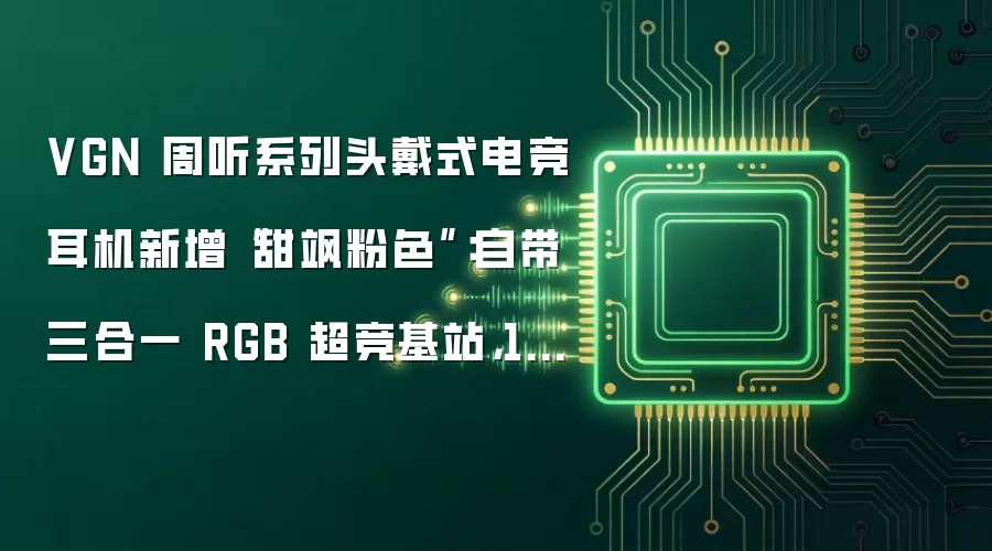VGN 周听系列头戴式电竞耳机新增“甜飒粉色”:自带三合一 RGB 超竞基站,199 元起