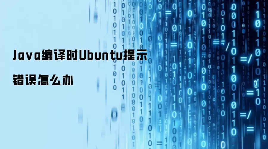 Java编译时Ubuntu提示错误怎么办
