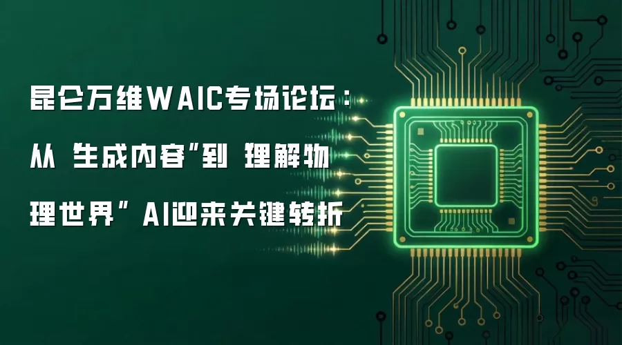 昆仑万维WAIC专场论坛:从“生成内容”到“理解物理世界” AI迎来关键转折