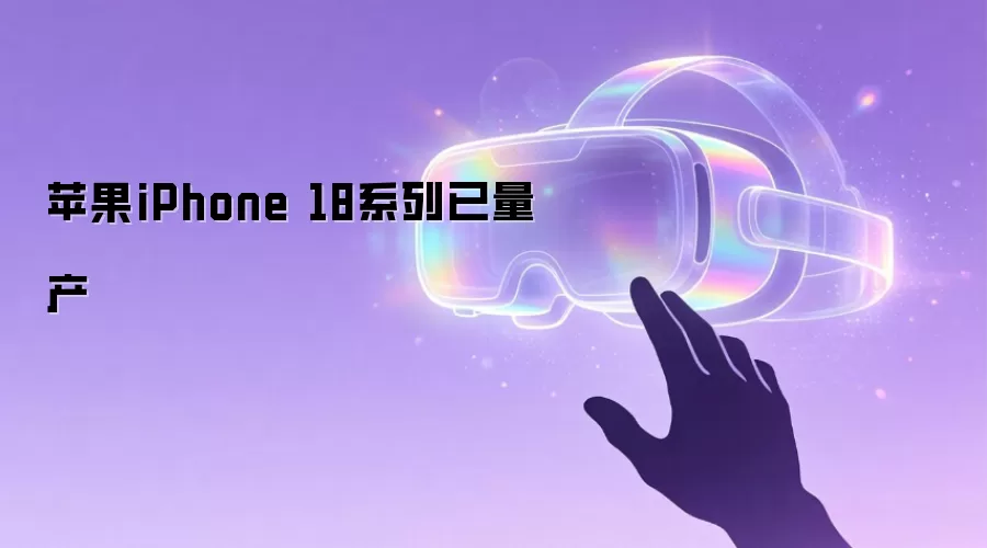 苹果iPhone 18系列已量产
