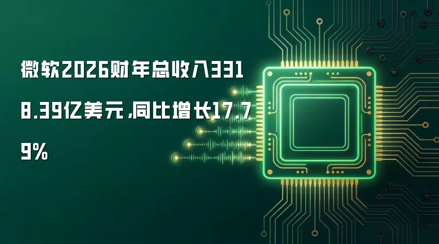 微软2026财年总收入3318.39亿美元,同比增长17.79%