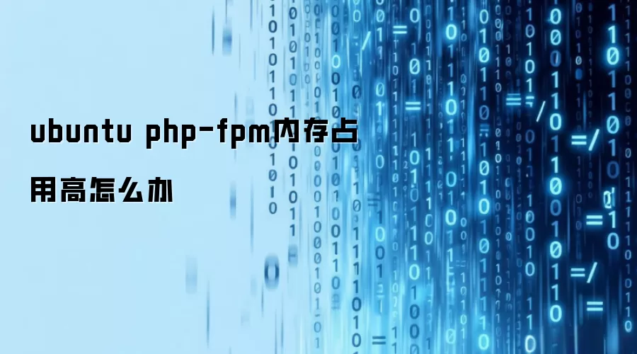 ubuntu php-fpm内存占用高怎么办