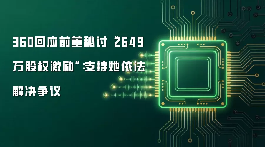 360回应前董秘讨“2649万股权激励”:支持她依法解决争议