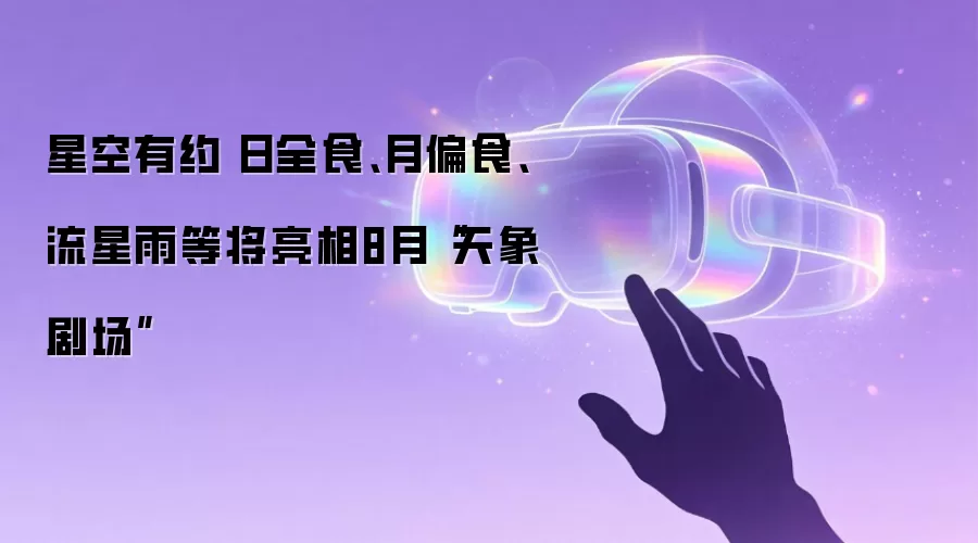 星空有约|日全食、月偏食、流星雨等将亮相8月“天象剧场”