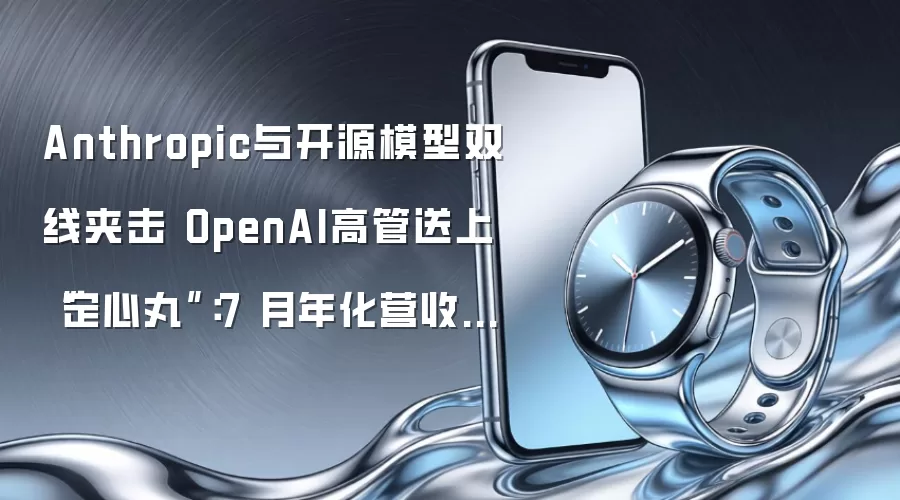 Anthropic与开源模型双线夹击 OpenAI高管送上 “定心丸”:7 月年化营收超越二季度总和