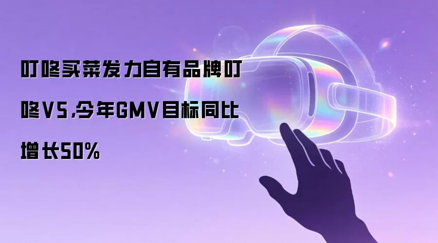 叮咚买菜发力自有品牌叮咚V5,今年GMV目标同比增长50%