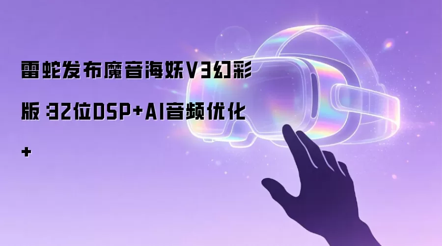 雷蛇发布魔音海妖V3幻彩版：32位DSP+AI音频优化+