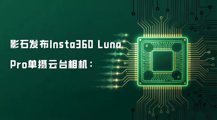 影石发布Insta360 Luna Pro单摄云台相机:
