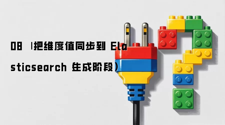 08 | 把维度值同步到 Elasticsearch(生成阶段)