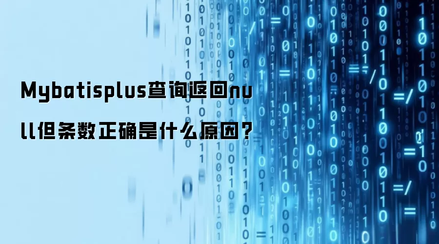 Mybatisplus查询返回null但条数正确是什么原因?