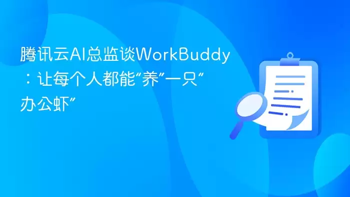 腾讯云AI总监谈WorkBuddy:让每个人都能“养”一只“办公虾”