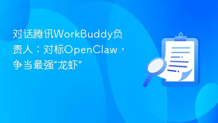 对话腾讯WorkBuddy负责人:对标OpenClaw,争当最强“龙虾”