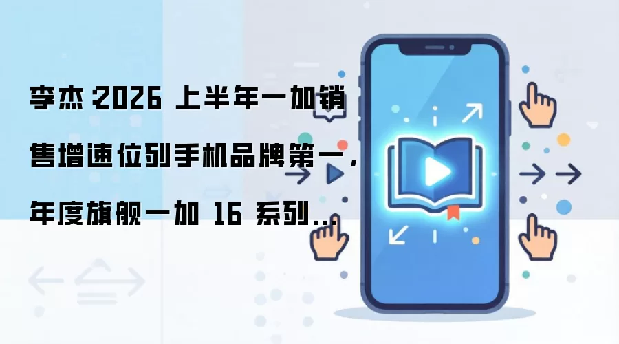 李杰:2026 上半年一加销售增速位列手机品牌第一,年度旗舰一加 16 系列将首发三大独家游戏技术