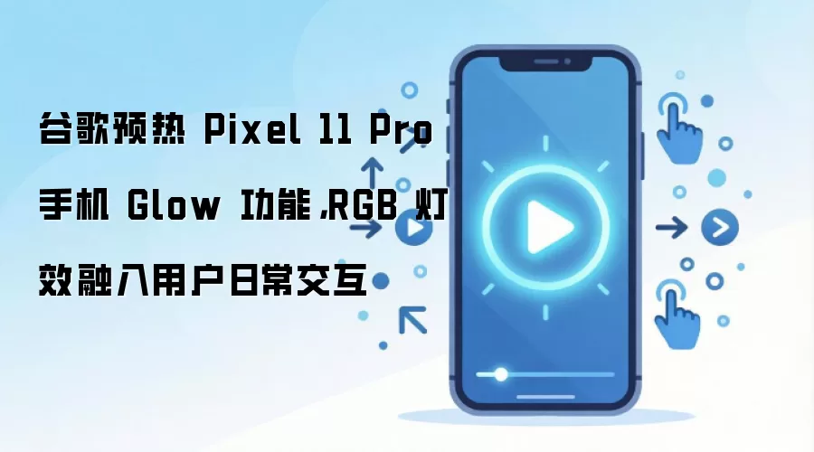 谷歌预热 Pixel 11 Pro 手机 Glow 功能,RGB 灯效融入用户日常交互