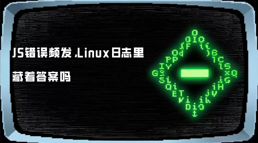 JS错误频发，Linux日志里藏着答案吗