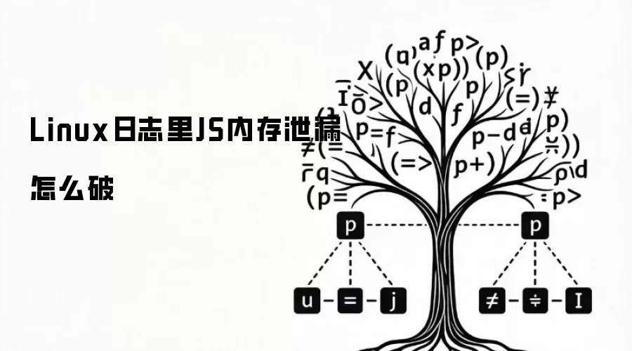 Linux日志里JS内存泄漏怎么破