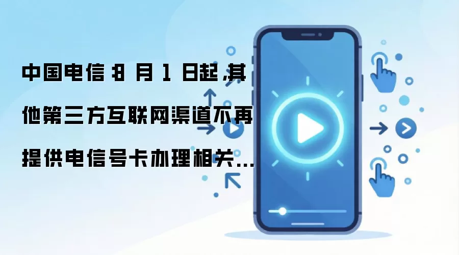中国电信：8 月 1 日起，其他第三方互联网渠道不再提供电信号卡办理相关服务
