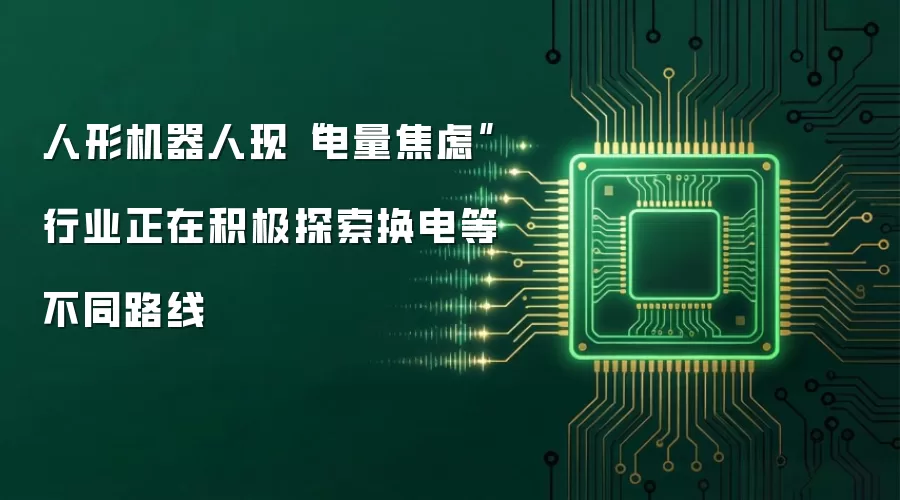 人形机器人现“电量焦虑” 行业正在积极探索换电等不同路线