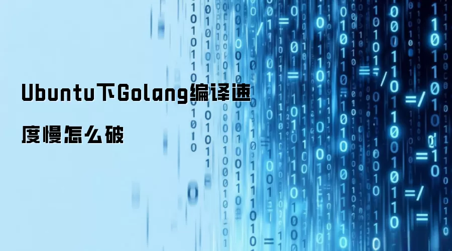 Ubuntu下Golang编译速度慢怎么破