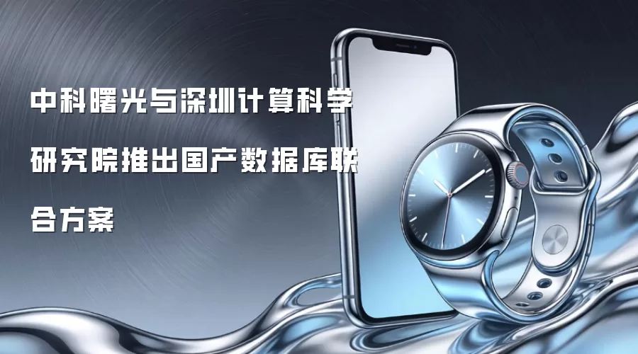 中科曙光与深圳计算科学研究院推出国产数据库联合方案