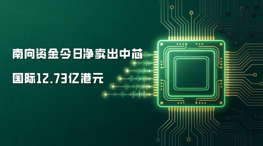 南向资金今日净卖出中芯国际12.73亿港元