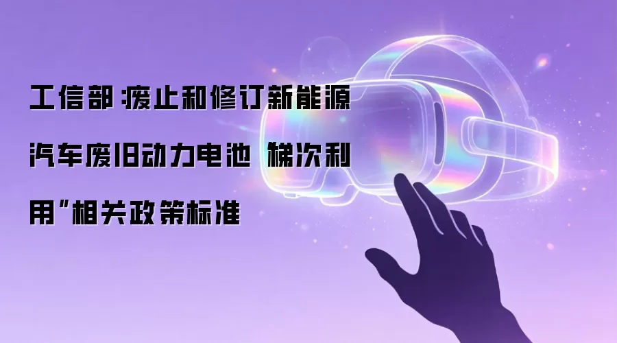 工信部:废止和修订新能源汽车废旧动力电池“梯次利用”相关政策标准
