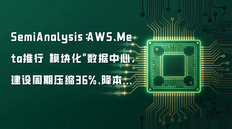 SemiAnalysis:AWS、Meta推行“模块化”数据中心,建设周期压缩36%、降本8%