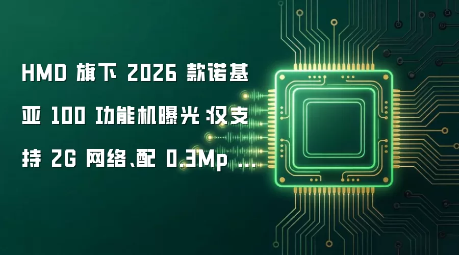 HMD 旗下 2026 款诺基亚 100 功能机曝光:仅支持 2G 网络、配 0.3Mp 后置摄像头