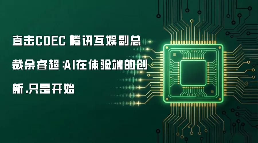 直击CDEC|腾讯互娱副总裁余睿超:AI在体验端的创新,只是开始