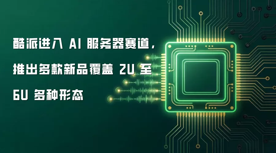 酷派进入 AI 服务器赛道,推出多款新品覆盖 2U 至 6U 多种形态