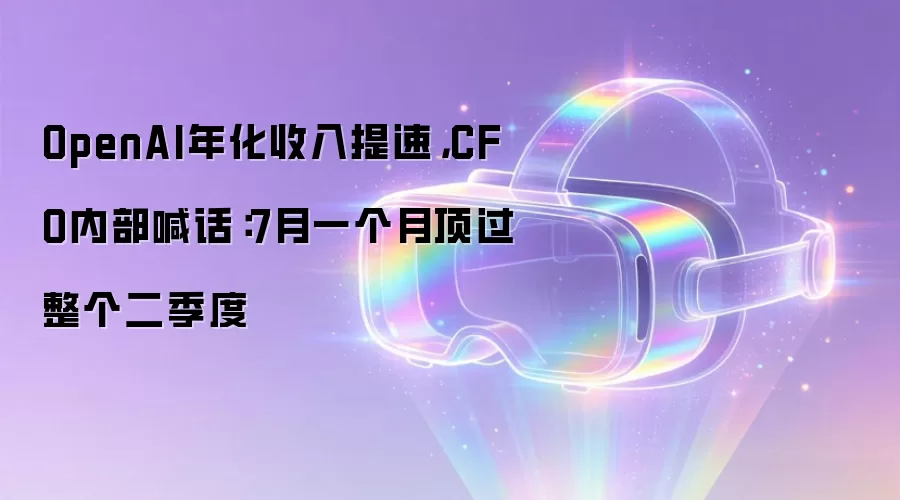 OpenAI年化收入提速,CFO内部喊话:7月一个月顶过整个二季度