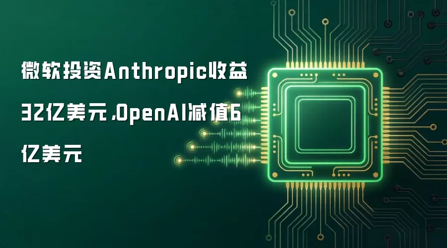 微软投资Anthropic收益32亿美元,OpenAI减值6亿美元