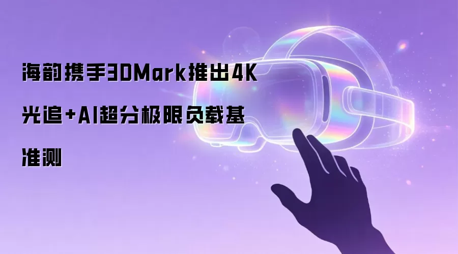 海韵携手3DMark推出4K光追+AI超分极限负载基准测