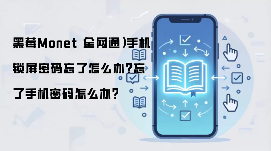 黑莓Monet（全网通）手机锁屏密码忘了怎么办？忘了手机密码怎么办？