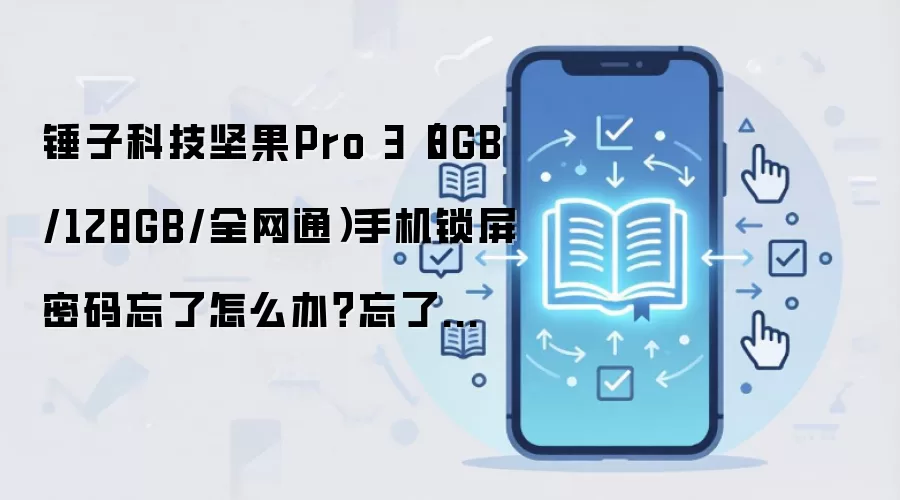 锤子科技坚果Pro 3(8GB/128GB/全网通)手机锁屏密码忘了怎么办?忘了手机密码怎么办?