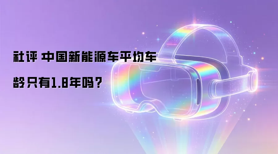 社评:中国新能源车平均车龄只有1.8年吗?