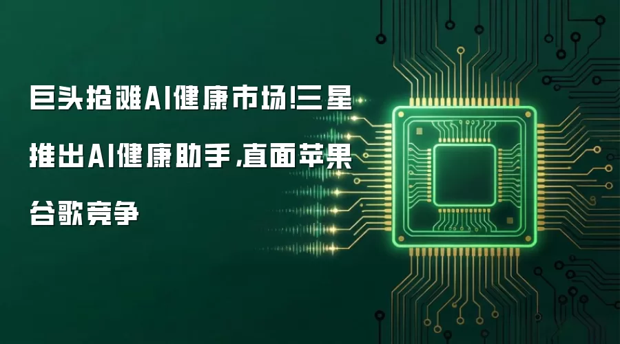 巨头抢滩AI健康市场!三星推出AI健康助手,直面苹果谷歌竞争