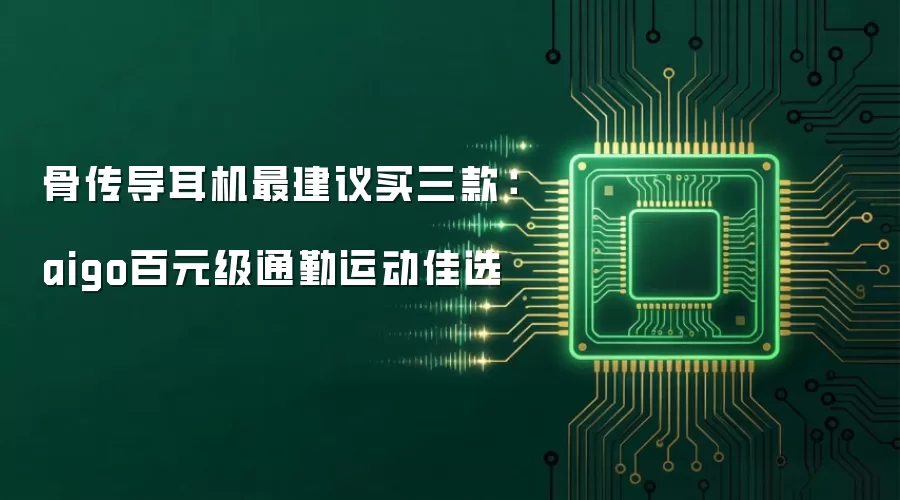 骨传导耳机最建议买三款:aigo百元级通勤运动佳选