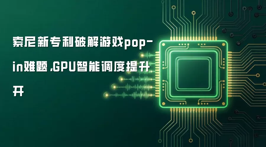 索尼新专利破解游戏pop-in难题,GPU智能调度提升开
