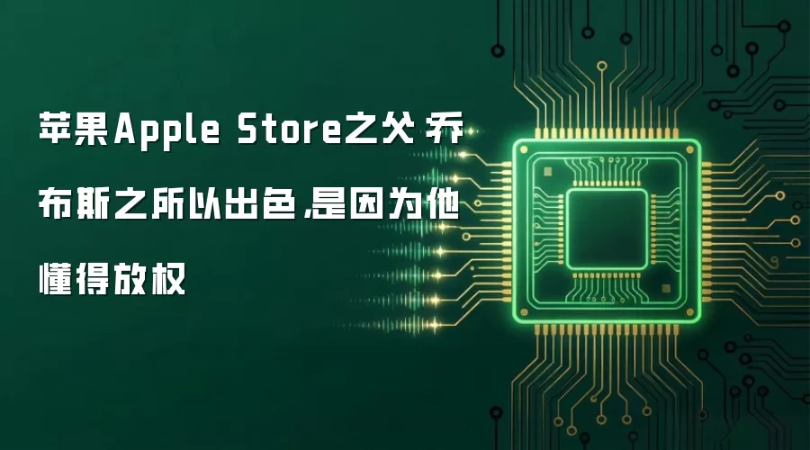 苹果Apple Store之父：乔布斯之所以出色，是因为他懂得放权