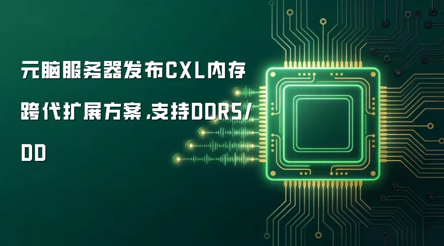 元脑服务器发布CXL内存跨代扩展方案,支持DDR5/DD