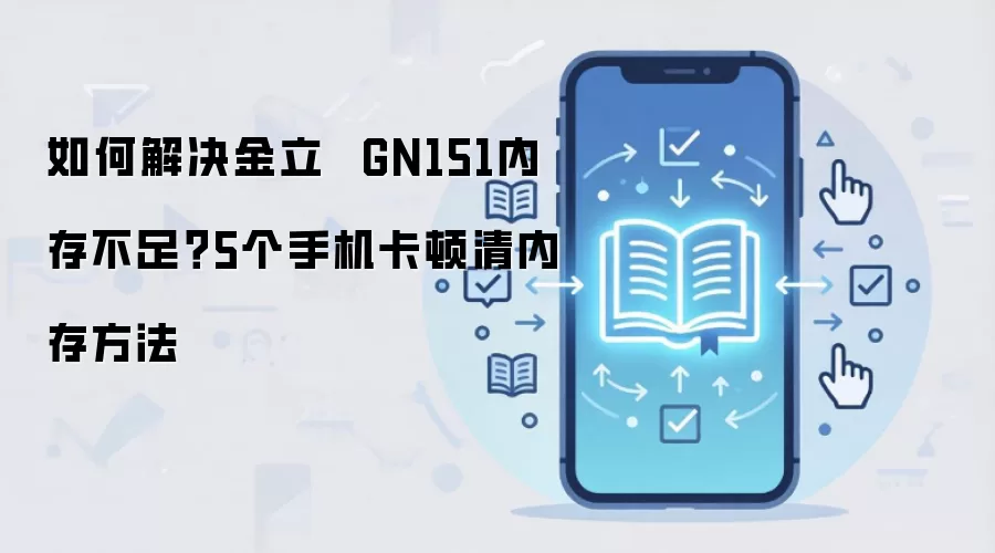 如何解决金立 GN151内存不足?5个手机卡顿清内存方法