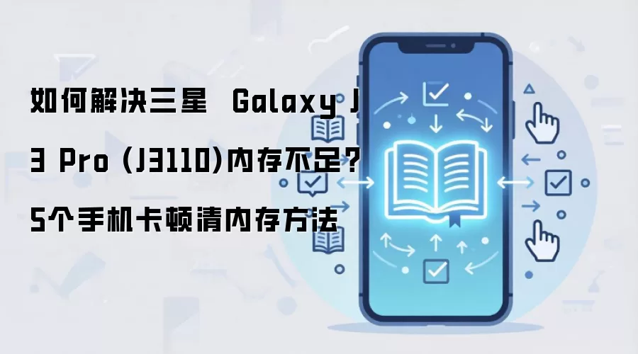 如何解决三星 Galaxy J3 Pro (J3110)内存不足?5个手机卡顿清内存方法