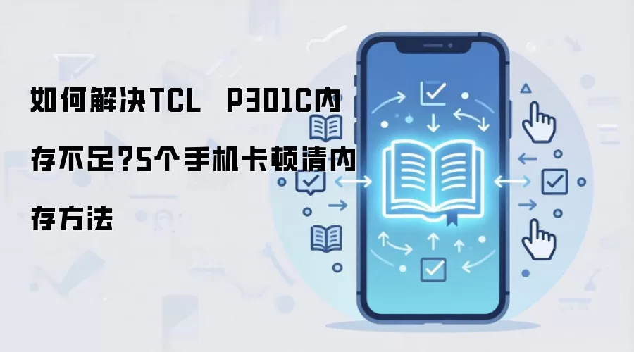如何解决TCL P301C内存不足?5个手机卡顿清内存方法