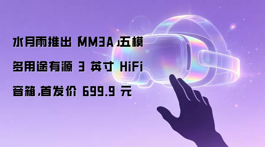 水月雨推出「MM3A」五模多用途有源 3 英寸 HiFi 音箱，首发价 699.9 元