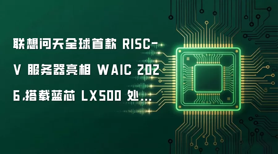 联想问天全球首款 RISC-V 服务器亮相 WAIC 2026,搭载蓝芯 LX500 处理器