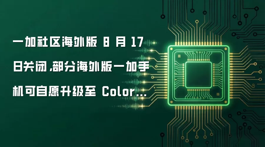 一加社区海外版 8 月 17 日关闭,部分海外版一加手机可自愿升级至 ColorOS 17