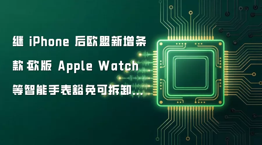 继iPhone后欧盟新增条款:欧版Apple Watch等智能手表豁免可拆卸电池