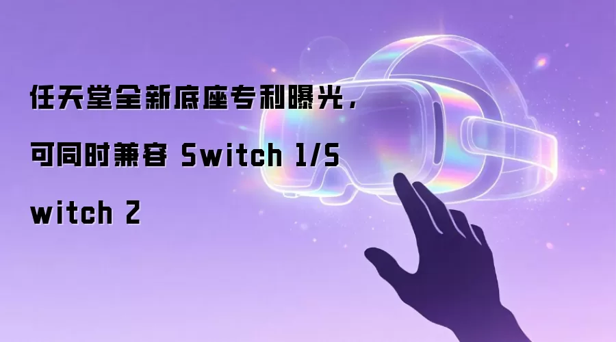 任天堂全新底座专利曝光，可同时兼容 Switch 1/Switch 2
